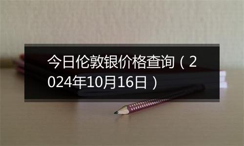 今日伦敦银价格查询（2024年10月16日）