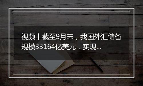 视频丨截至9月末，我国外汇储备规模33164亿美元，实现三连升