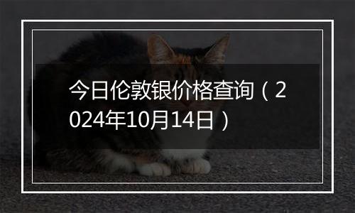 今日伦敦银价格查询（2024年10月14日）