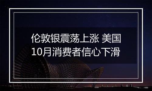 伦敦银震荡上涨 美国10月消费者信心下滑