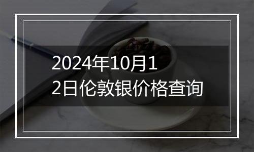 2024年10月12日伦敦银价格查询