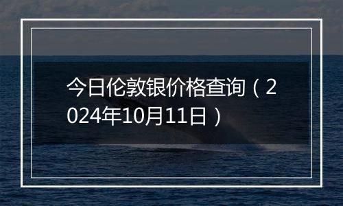 今日伦敦银价格查询（2024年10月11日）