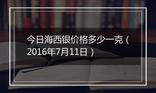 今日海西银价格多少一克（2016年7月11日）