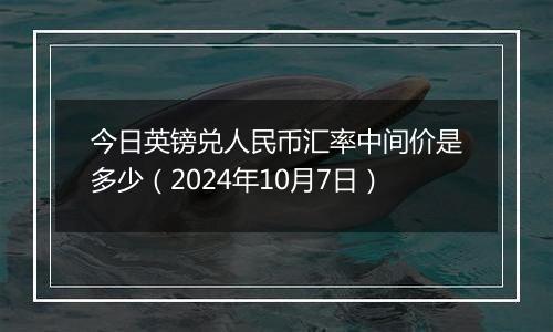 今日英镑兑人民币汇率中间价是多少（2024年10月7日）