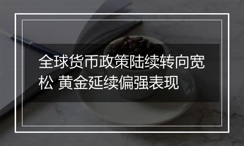 全球货币政策陆续转向宽松 黄金延续偏强表现