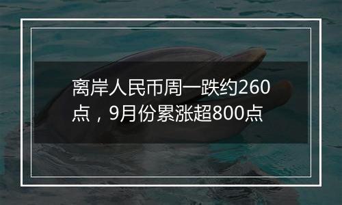 离岸人民币周一跌约260点，9月份累涨超800点