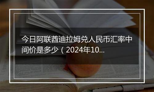 今日阿联酋迪拉姆兑人民币汇率中间价是多少（2024年10月7日）