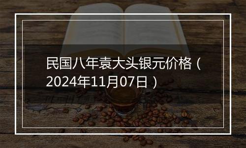 民国八年袁大头银元价格（2024年11月07日）