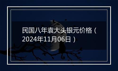 民国八年袁大头银元价格（2024年11月06日）