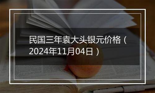 民国三年袁大头银元价格（2024年11月04日）