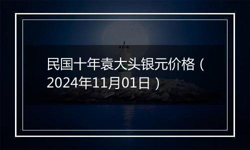 民国十年袁大头银元价格（2024年11月01日）