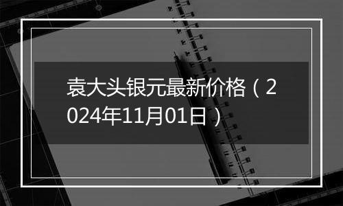 袁大头银元最新价格（2024年11月01日）