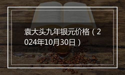 袁大头九年银元价格（2024年10月30日）