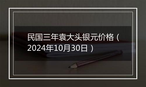 民国三年袁大头银元价格（2024年10月30日）