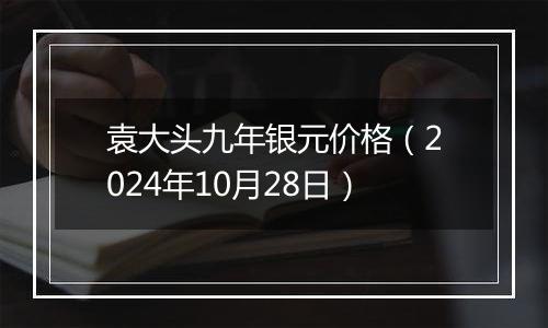 袁大头九年银元价格（2024年10月28日）