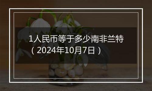 1人民币等于多少南非兰特（2024年10月7日）