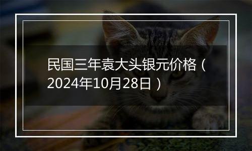 民国三年袁大头银元价格（2024年10月28日）