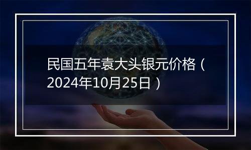 民国五年袁大头银元价格（2024年10月25日）