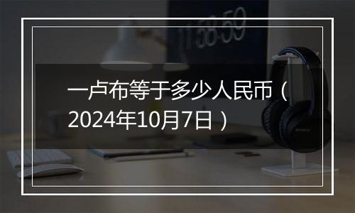 一卢布等于多少人民币（2024年10月7日）