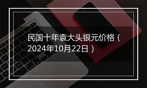 民国十年袁大头银元价格（2024年10月22日）