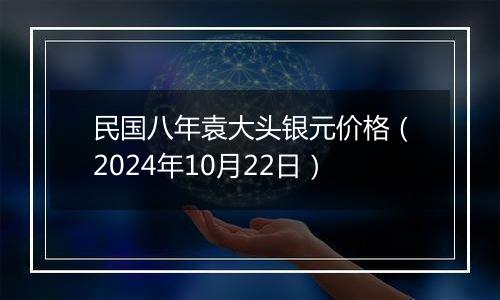 民国八年袁大头银元价格（2024年10月22日）