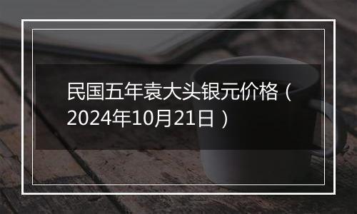 民国五年袁大头银元价格（2024年10月21日）