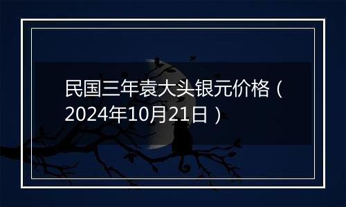 民国三年袁大头银元价格（2024年10月21日）