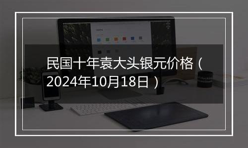 民国十年袁大头银元价格（2024年10月18日）