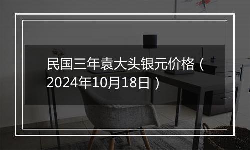 民国三年袁大头银元价格（2024年10月18日）