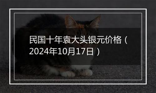 民国十年袁大头银元价格（2024年10月17日）