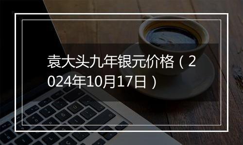 袁大头九年银元价格（2024年10月17日）