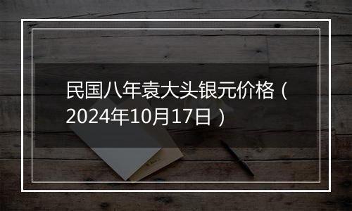 民国八年袁大头银元价格（2024年10月17日）