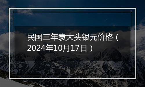 民国三年袁大头银元价格（2024年10月17日）