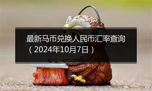 最新马币兑换人民币汇率查询（2024年10月7日）