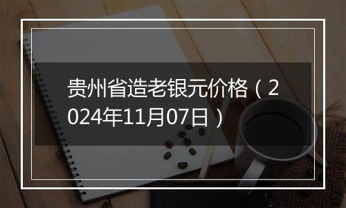 贵州省造老银元价格（2024年11月07日）