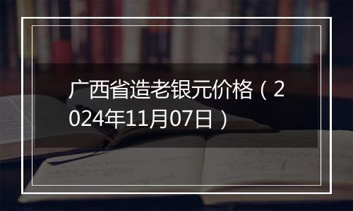 广西省造老银元价格（2024年11月07日）