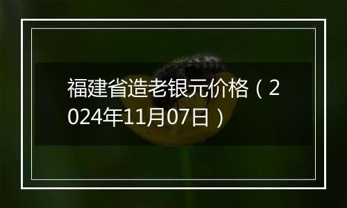 福建省造老银元价格（2024年11月07日）