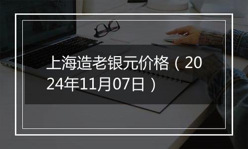 上海造老银元价格（2024年11月07日）