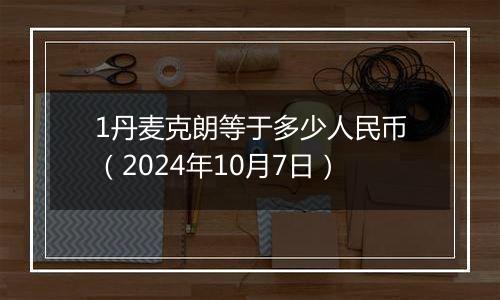 1丹麦克朗等于多少人民币（2024年10月7日）