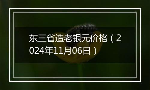 东三省造老银元价格（2024年11月06日）