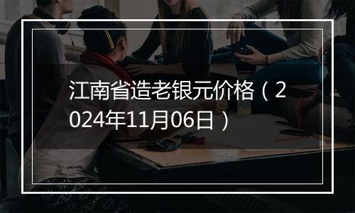 江南省造老银元价格（2024年11月06日）