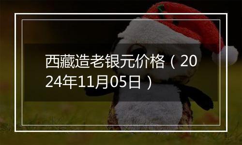 西藏造老银元价格（2024年11月05日）