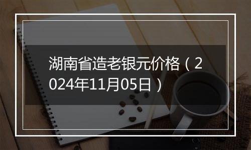 湖南省造老银元价格（2024年11月05日）