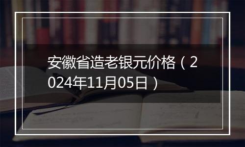 安徽省造老银元价格（2024年11月05日）