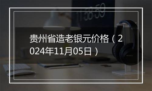 贵州省造老银元价格（2024年11月05日）