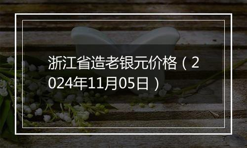 浙江省造老银元价格（2024年11月05日）