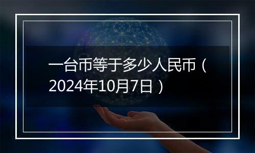 一台币等于多少人民币（2024年10月7日）