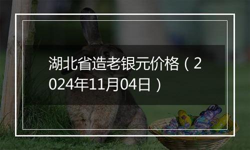 湖北省造老银元价格（2024年11月04日）