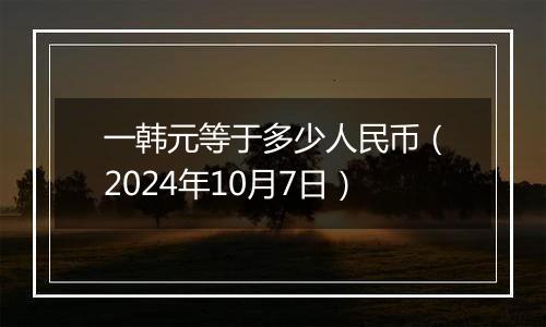 一韩元等于多少人民币（2024年10月7日）