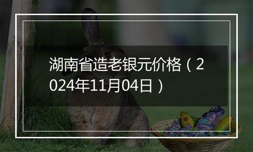 湖南省造老银元价格（2024年11月04日）